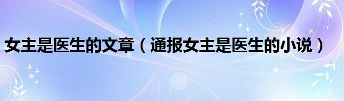 女主是医生的文章(通报女主是医生的小说)