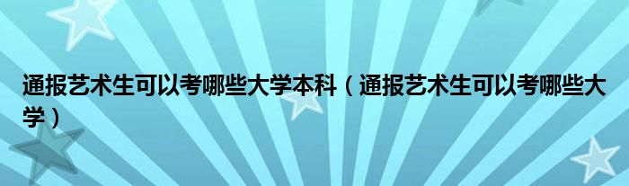 通报艺术生可以考哪些大学本科(通报艺术生可以考哪些大学)