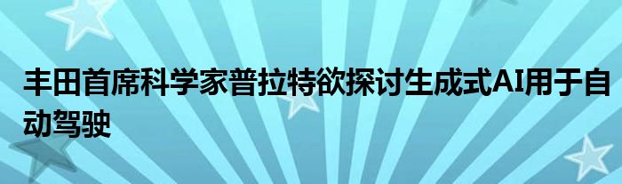 丰田首席科学家普拉特欲探讨生成式AI用于自动驾驶