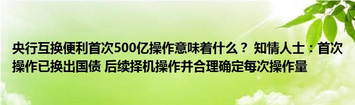 央行互换便利首次500亿操作意味着什么? 知情人士:首次操作已换出国债 后续择机操作并合理确定每次操作量