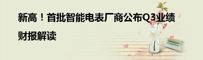 新高!首批智能电表厂商公布Q3业绩|财报解读