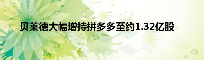 贝莱德大幅增持拼多多至约1.32亿股