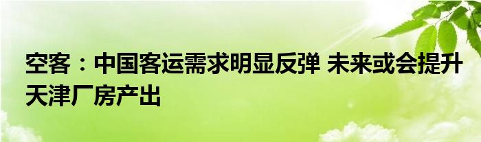 空客:中国客运需求明显反弹 未来或会提升天津厂房产出