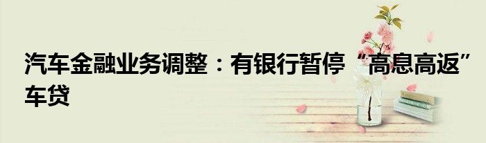 汽车金融业务调整:有银行暂停“高息高返”车贷