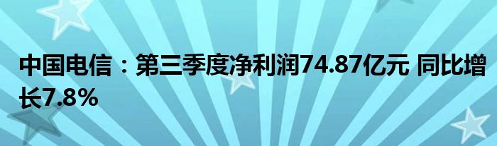 中国电信:第三季度净利润74.87亿元 同比增长7.8%
