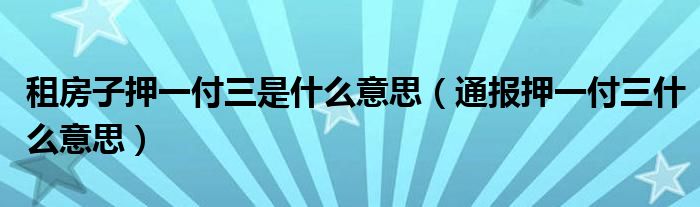 租房子押一付三是什么意思(通报押一付三什么意思)
