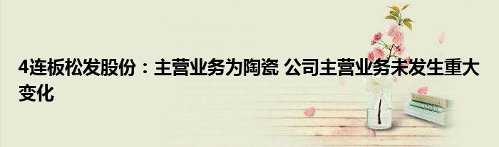 4连板松发股份:主营业务为陶瓷 公司主营业务未发生重大变化