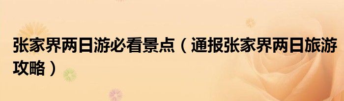 张家界两日游必看景点(通报张家界两日旅游攻略)