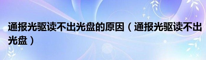 通报光驱读不出光盘的原因(通报光驱读不出光盘)