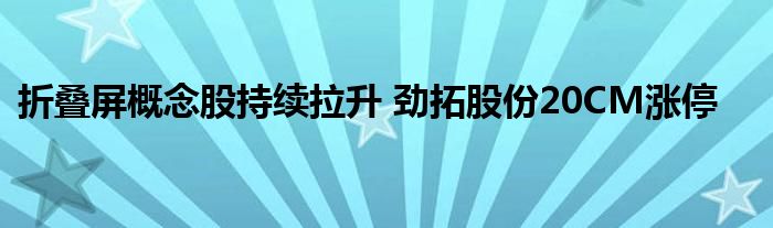 折叠屏概念股持续拉升 劲拓股份20CM涨停