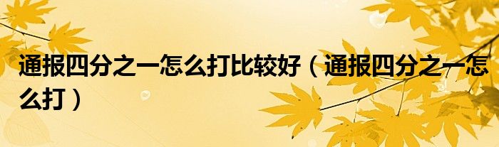 通报四分之一怎么打比较好(通报四分之一怎么打)