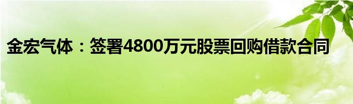 金宏气体:签署4800万元股票回购借款合同
