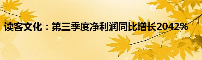 读客文化:第三季度净利润同比增长2042%