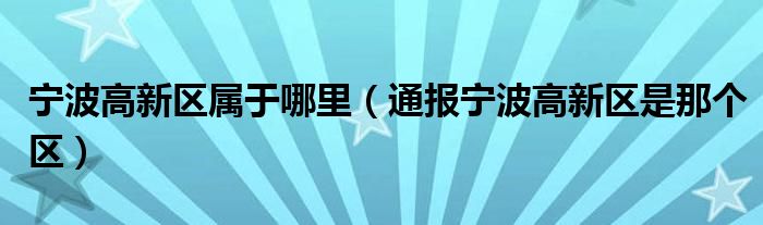 宁波高新区属于哪里(通报宁波高新区是那个区)