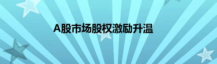 A股市场股权激励升温