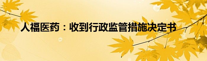 人福医药:收到行政监管措施决定书