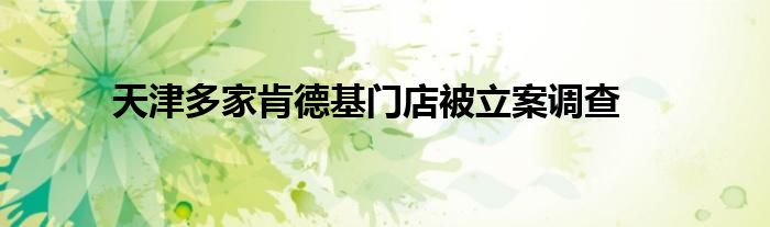 天津多家肯德基门店被立案调查