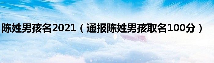 陈姓男孩名2021(通报陈姓男孩取名100分)