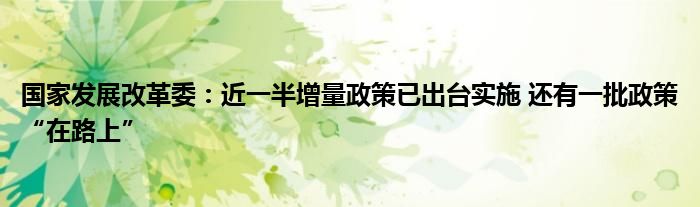 国家发展改革委:近一半增量政策已出台实施 还有一批政策“在路上”