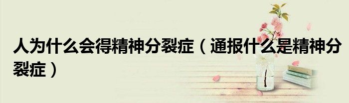 人为什么会得精神分裂症(通报什么是精神分裂症)