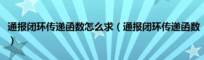 通报闭环传递函数怎么求(通报闭环传递函数)