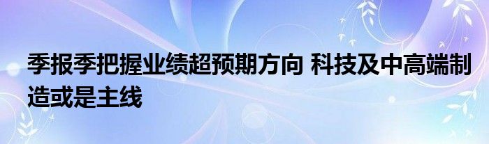 季报季把握业绩超预期方向 科技及中高端制造或是主线