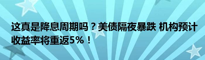 这真是降息周期吗?美债隔夜暴跌 机构预计收益率将重返5%!