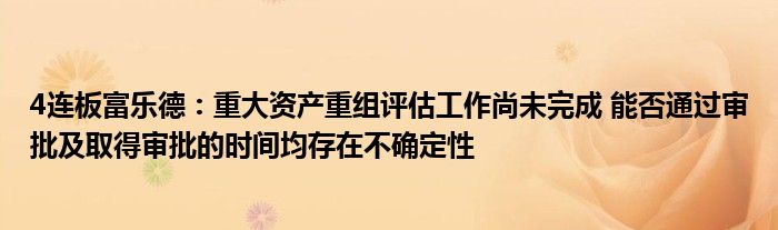 4连板富乐德:重大资产重组评估工作尚未完成 能否通过审批及取得审批的时间均存在不确定性
