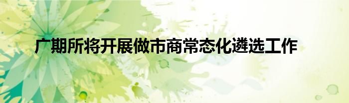 广期所将开展做市商常态化遴选工作