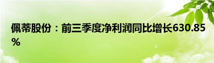佩蒂股份:前三季度净利润同比增长630.85%