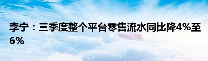 李宁:三季度整个平台零售流水同比降4%至6%