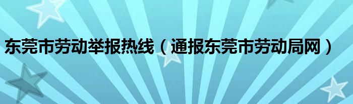 东莞市劳动举报热线(通报东莞市劳动局网)