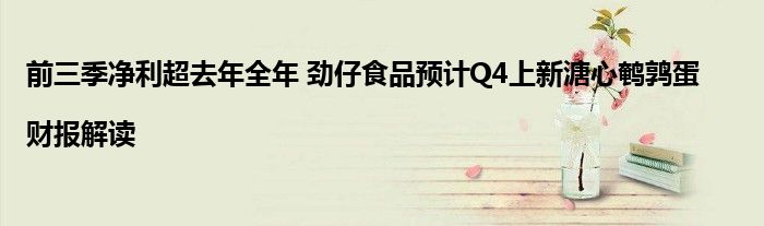 前三季净利超去年全年 劲仔食品预计Q4上新溏心鹌鹑蛋|财报解读