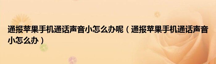 通报苹果手机通话声音小怎么办呢(通报苹果手机通话声音小怎么办)