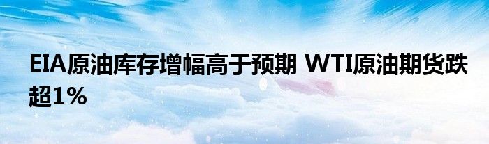 EIA原油库存增幅高于预期 WTI原油期货跌超1%