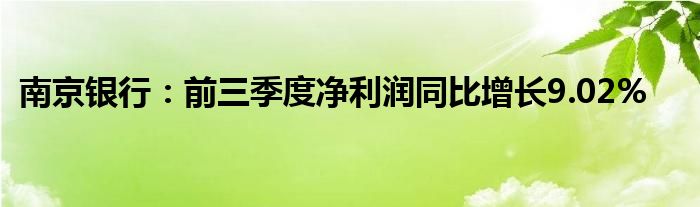 南京银行:前三季度净利润同比增长9.02%