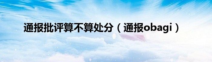 通报批评算不算处分(通报obagi)