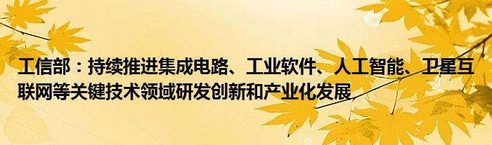 工信部:持续推进集成电路、工业软件、人工智能、卫星互联网等关键技术领域研发创新和产业化发展