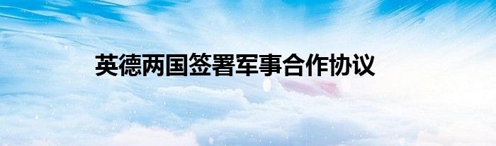 英德两国签署军事合作协议
