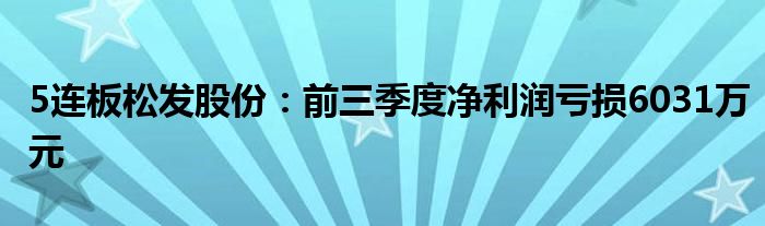 5连板松发股份:前三季度净利润亏损6031万元
