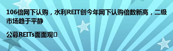 106倍网下认购,水利REIT创今年网下认购倍数新高,二级市场趋于平静|公募REITs面面观㉛