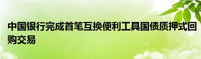 中国银行完成首笔互换便利工具国债质押式回购交易