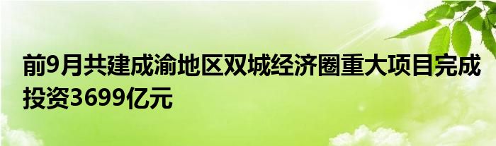 前9月共建成渝地区双城经济圈重大项目完成投资3699亿元