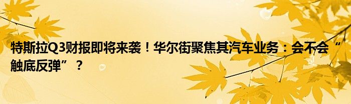 特斯拉Q3财报即将来袭!华尔街聚焦其汽车业务:会不会“触底反弹”?
