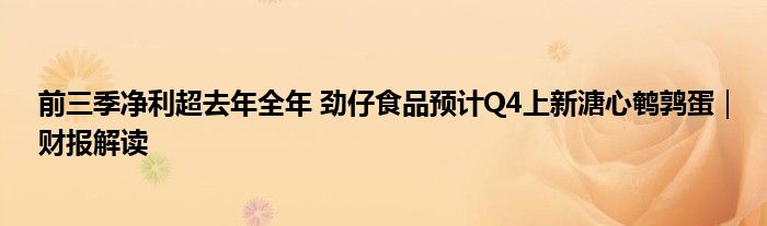 前三季净利超去年全年 劲仔食品预计Q4上新溏心鹌鹑蛋|财报解读