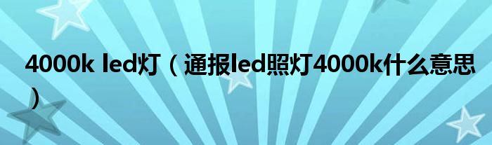 4000k led灯(通报led照灯4000k什么意思)
