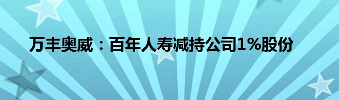 万丰奥威:百年人寿减持公司1%股份