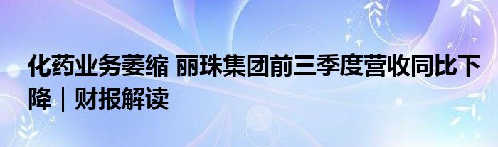 化药业务萎缩 丽珠集团前三季度营收同比下降|财报解读