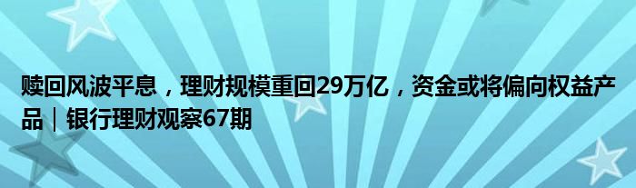 赎回风波平息,理财规模重回29万亿,资金或将偏向权益产品|银行理财观察67期
