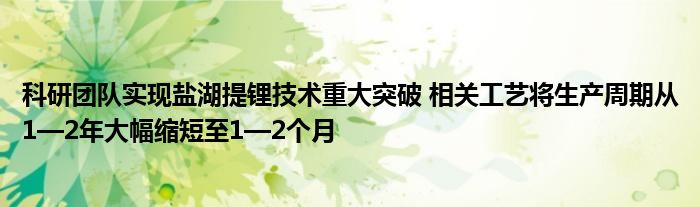 科研团队实现盐湖提锂技术重大突破 相关工艺将生产周期从1—2年大幅缩短至1—2个月